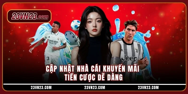 Cập nhật nhà cái khuyến mãi tiền cược dễ dàng