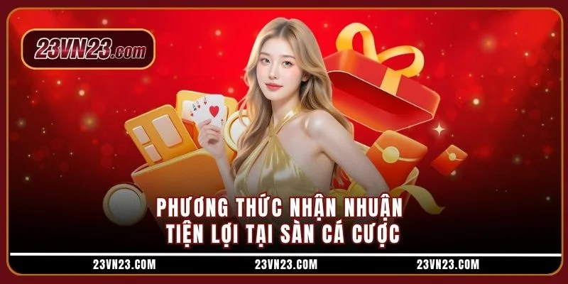 Phương thức nhận nhuận tiện lợi tại sàn cá cược