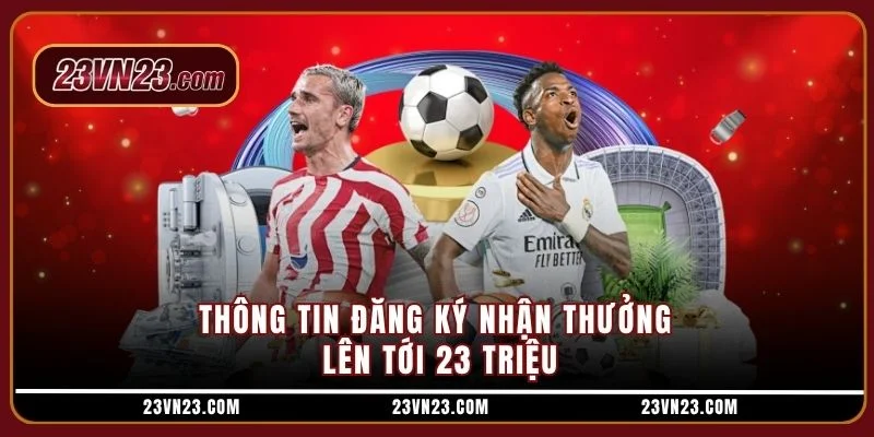 Thông tin đăng ký nhận thưởng lên tới 23 triệu