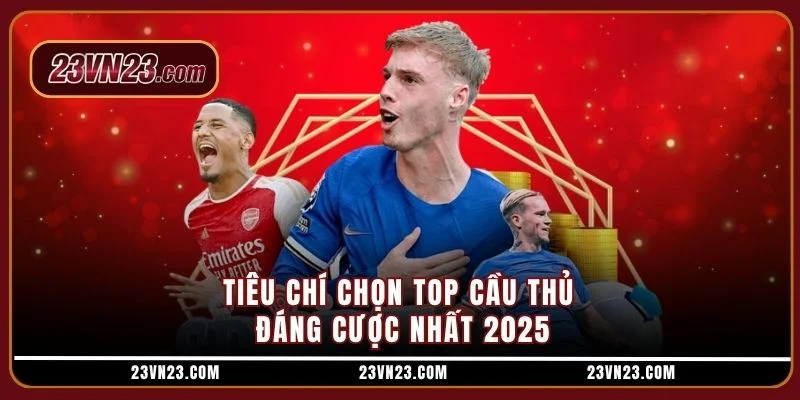 Tiêu chí chọn top cầu thủ đáng cược nhất 2025